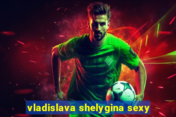 vladislava shelygina sexy